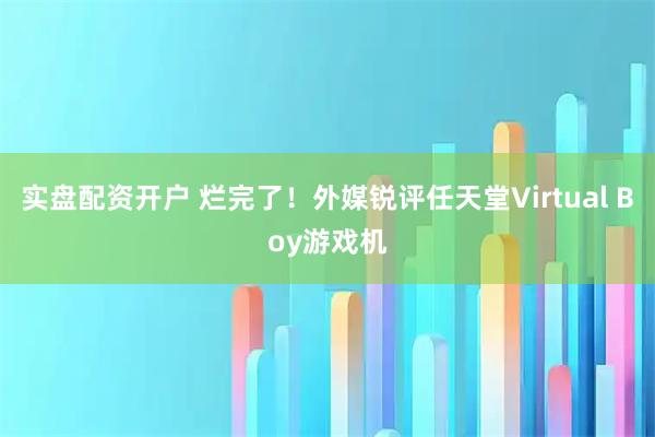 实盘配资开户 烂完了！外媒锐评任天堂Virtual Boy游戏机