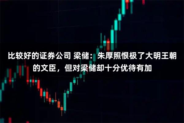 比较好的证券公司 梁储：朱厚照恨极了大明王朝的文臣，但对梁储却十分优待有加