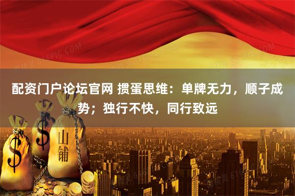 配资门户论坛官网 掼蛋思维：单牌无力，顺子成势；独行不快，同行致远