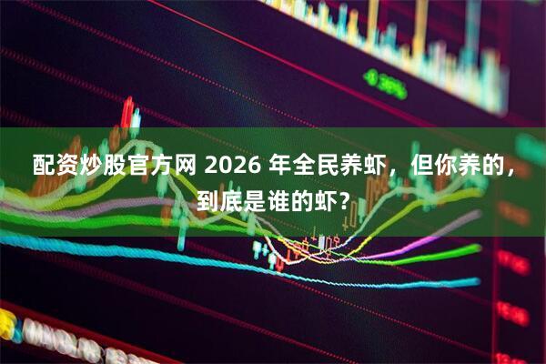 配资炒股官方网 2026 年全民养虾，但你养的，到底是谁的虾？