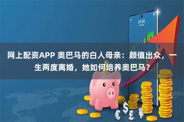 网上配资APP 奥巴马的白人母亲：颜值出众，一生两度离婚，她如何培养奥巴马？