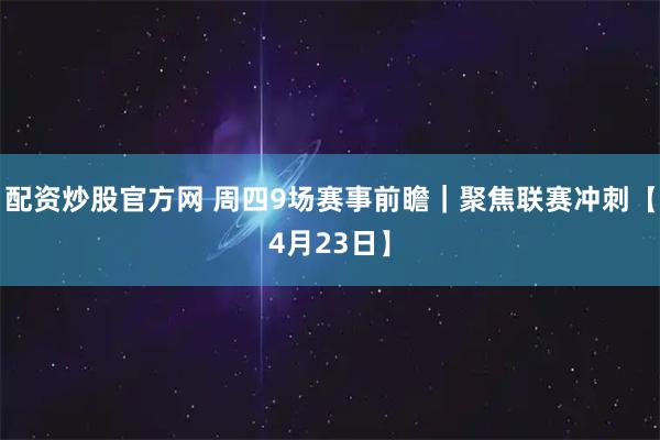 配资炒股官方网 周四9场赛事前瞻｜聚焦联赛冲刺【4月23日】